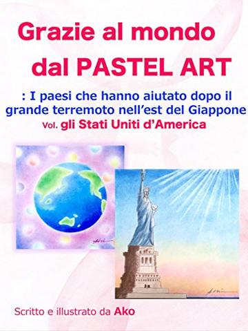 Grazie al mondo dal PASTEL ART: ~ I paesi che hanno aiutato dopo il grande terremoto nell'est del Giappone ~ Vol.1 Gil Stati Uniti d'America (パステルアートで世界にありがとう)