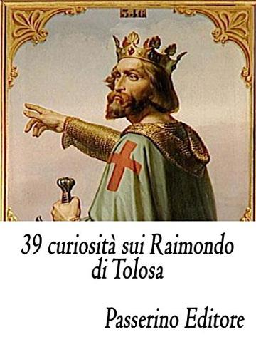 39 curiosit&agrave; sui Raimondo di Tolosa
