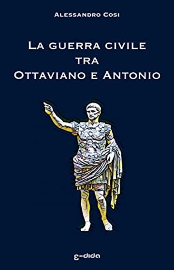 La guerra civile tra  Ottaviano e Antonio: La fine della Repubblica e l&rsquo;alba dell&rsquo;impero