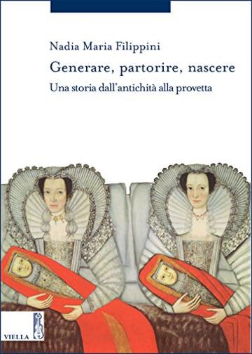 Generare, partorire, nascere: Una storia dall&rsquo;antichit&agrave; alla provetta