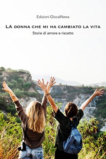 La donna che mi ha cambiato la vita: Storie di amore e di riscatto