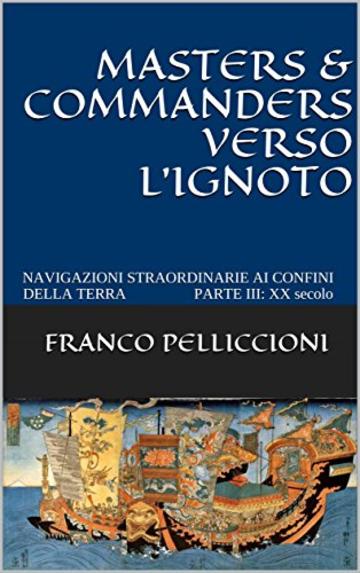 MASTERS & COMMANDERS VERSO L&rsquo;IGNOTO: NAVIGAZIONI STRAORDINARIE AI CONFINI DELLA TERRA      PARTE III: XX secolo