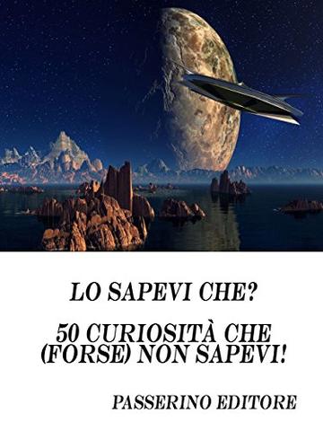 Lo sapevi che?: 50 curiosit&agrave; che (forse) non sapevi!