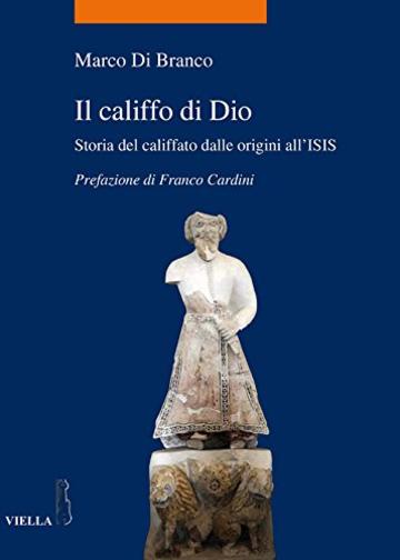 Il califfo di Dio: Storia del califfato dalle origini all&rsquo;ISIS