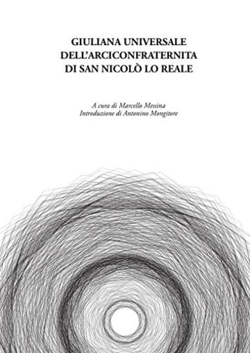 Giuliana universale dell&rsquo;arciconfraternita di San Nicol&ograve; lo Reale: A cura di Marcello Messina. Introduzione di Antonino Mongitore. Trascrizione di Provvidenza ... Roberta Salimbeni e Gabriele Zaccaria
