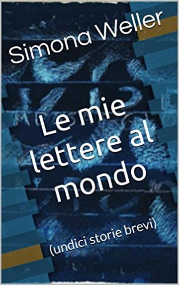 LE MIE LETTERE AL MONDO: (undici storie brevi)
