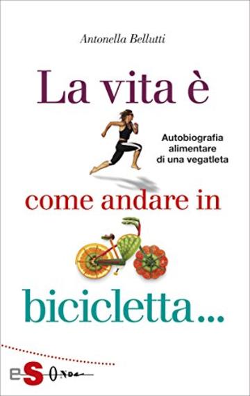 La vita &egrave; come andare in bicicletta: Autobiografia alimentare di una vegatleta