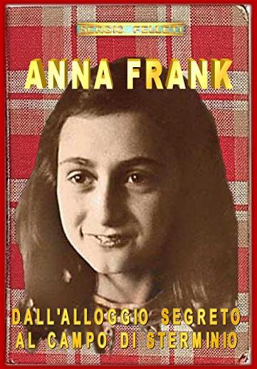 ANNA FRANK - DALL&rsquo;ALLOGGIO SEGRETO AL CAMPO DI STERMINIO