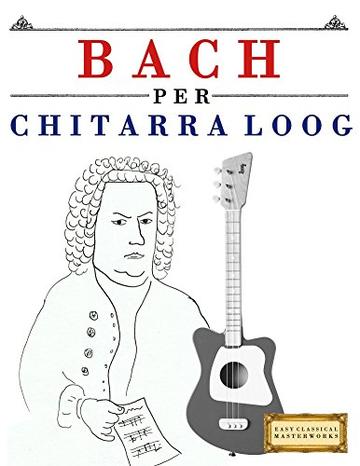 Bach per Chitarra Loog: 10 Pezzi Facili per Chitarra Loog Libro per Principianti