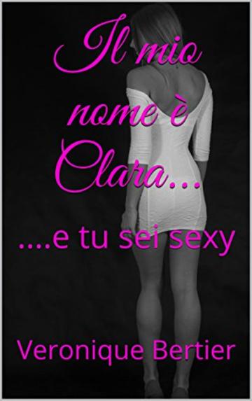 Il mio nome &egrave; Clara.: .e tu sei sexy