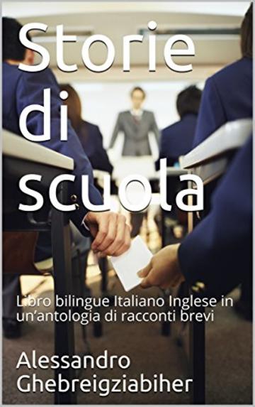 Storie di scuola: Libro bilingue Italiano Inglese in un&rsquo;antologia di racconti brevi (Racconti bilingue Vol. 5)