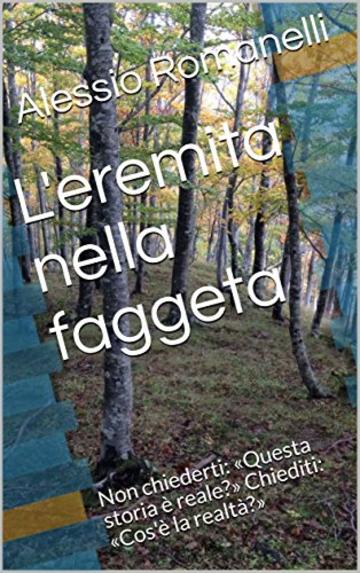 L'eremita nella faggeta: Non chiederti: &laquo;Questa storia &egrave; reale?&raquo; Chiediti: &laquo;Cos'&egrave; la realt&agrave;?&raquo;