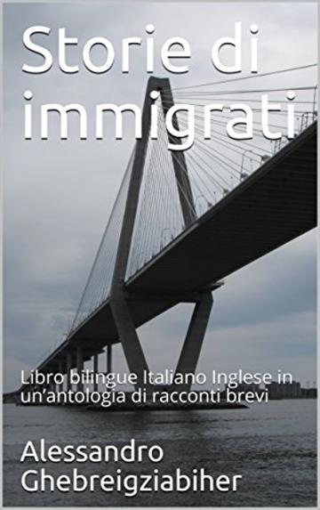 Storie di immigrati: Libro bilingue Italiano Inglese in un&rsquo;antologia di racconti brevi (Racconti bilingue Vol. 7)