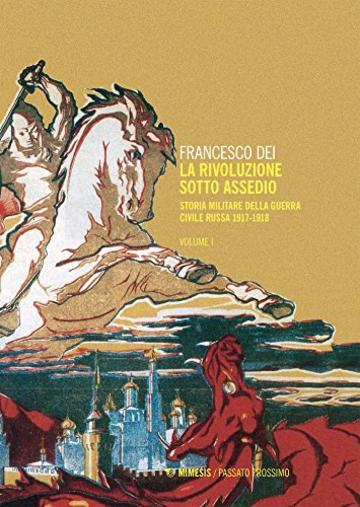 La rivoluzione sotto assedio &ndash; Vol. I: Storia militare della Guerra civile russa 1917-1918