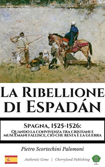 La Ribellione di Espad&aacute;n: Spagna, 1525-1526: Quando la convivenza tra cristiani e musulmani fallisce, ci&ograve; che resta &egrave; la guerra (Authentic Gems)