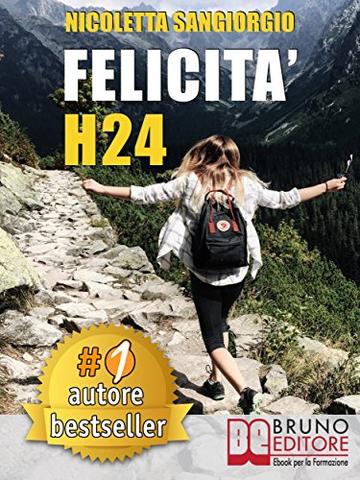 Felicit&agrave; H24: Idee e Consigli Pratici Per Vivere Una Vita Felice e Spensierata 24 Ore Al Giorno e Risorgere Dalle Ceneri Della Depressione e Delle Dipendenze.