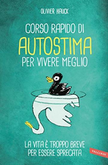 Corso rapido di autostima per vivere meglio: La vita &egrave; troppo breve per essere sprecata