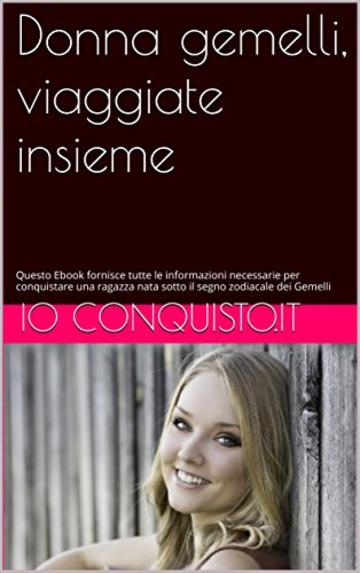 Donna gemelli, viaggiate insieme: Questo Ebook fornisce tutte le informazioni necessarie per conquistare una ragazza nata sotto il segno zodiacale dei Gemelli (Come conquistare una ragazza Vol. 3)