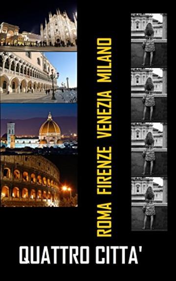 Quattro citt&agrave;: Guida low cost di Roma, Firenze, Venezia, Milano.