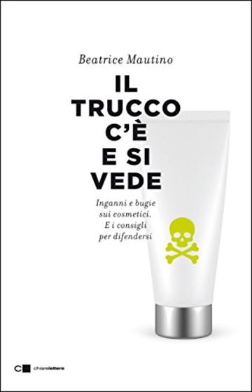 Il trucco c'&egrave; e si vede: Inganni e bugie sui cosmetici. E i consigli per difendersi