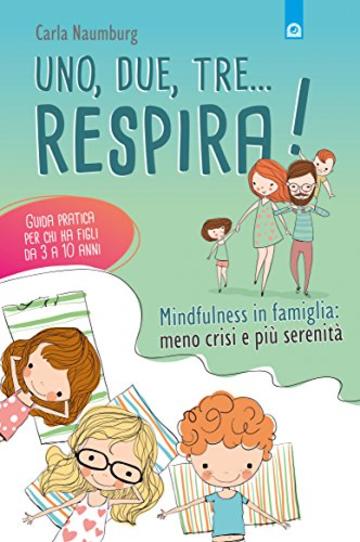 Uno, due, tre. respira!: Mindfulness in famiglia: meno crisi e pi&ugrave; serenit&agrave;. Guida pratica per chi ha figli da 3 a 10 anni