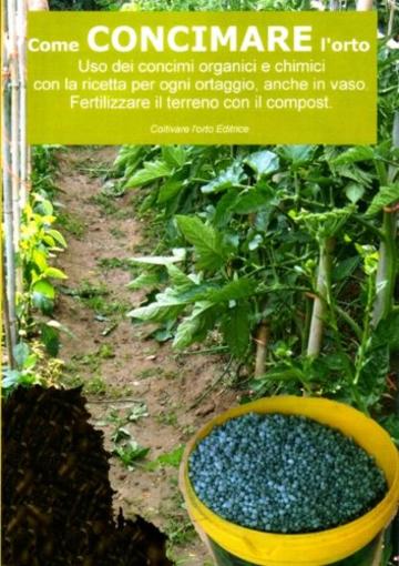 Come concimare l&rsquo;orto. Uso dei concimi organici e chimici: Con la ricetta per ogni ortaggio , anche in vaso. Fertilizzare il terreno  con il compost (Coltivare l'orto)