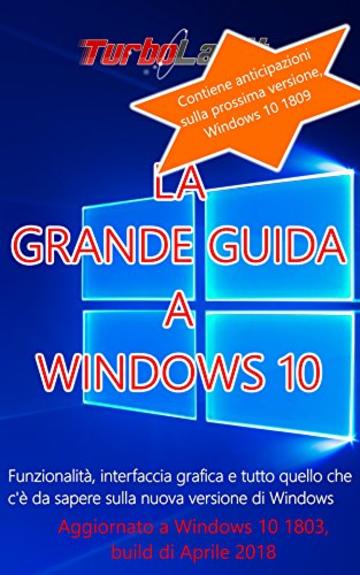 La Grande Guida a Windows 10 - 3a edizione! Aggiornato a Windows 10 1803, con anticipazioni a 1809: Funzionalit&agrave;, interfaccia grafica e tutto quello che c'&egrave; da sapere sulla nuova versione di Windows.
