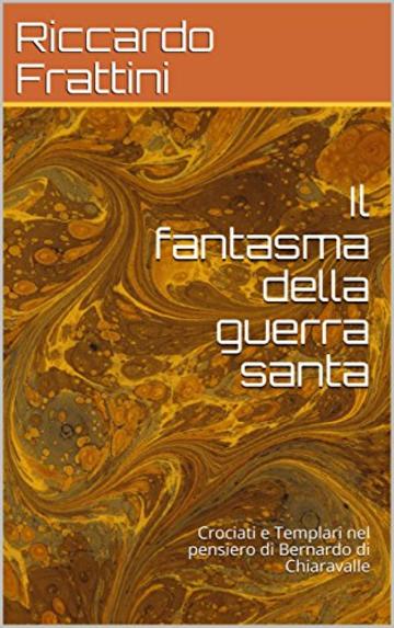 Il fantasma della guerra santa: Crociati e Templari nel pensiero di Bernardo di Chiaravalle