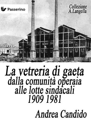 La vetreria di Gaeta dalla comunit&agrave; operaia alle lotte sindacali 1909 1981