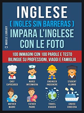 Inglese ( Ingles Sin Barreras ) Impara L&rsquo;Inglese Con Le Foto: 100 immagini con 100 parole e testo bilingue su Professioni, Viaggi e Famiglia (Foreign Language Learning Guides)