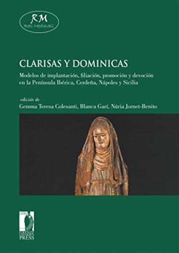 Clarisas y dominicas. Modelos de implantaci&oacute;n, filiaci&oacute;n, promoci&oacute;n y devoci&oacute;n en la Pen&iacute;nsula Ib&eacute;rica, Cerde&ntilde;a, N&aacute;poles y Sicilia (Reti Medievali E-Book)