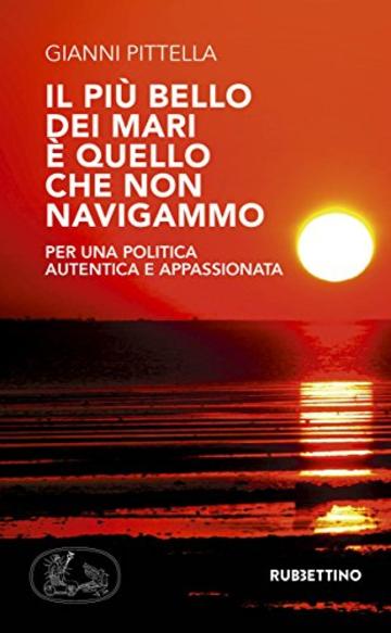 Il pi&ugrave; bello dei mari &egrave; quello che non navigammo: Per una politica autentica e appassionata