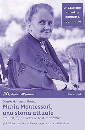 Maria Montessori, una storia attuale (3&deg; edizione): la vita, il pensiero, le testimonianze (Appunti Montessori)