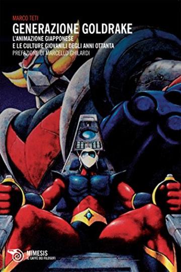 Generazione Goldrake: L&rsquo;animazione giapponese e le culture giovanili degli anni Ottanta