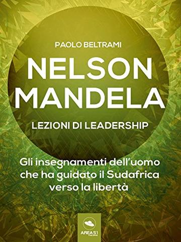 Nelson Mandela. Lezioni di leadership: Gli insegnamenti dell&rsquo;uomo che ha guidato il Sudafrica verso la libert&agrave;