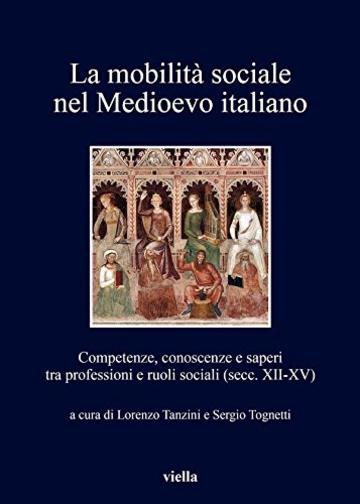 La mobilit&agrave; sociale nel Medioevo italiano 1: Competenze, conoscenze e saperi tra professioni e ruoli sociali (secc. XII-XV)
