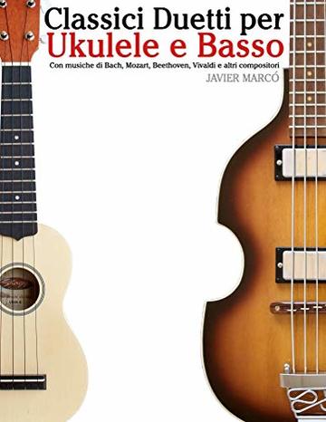 Classici Duetti per Ukulele e Basso: Facile Ukulele! Con musiche di Bach, Mozart, Beethoven, Vivaldi e altri compositori (In notazione standard e tablature)