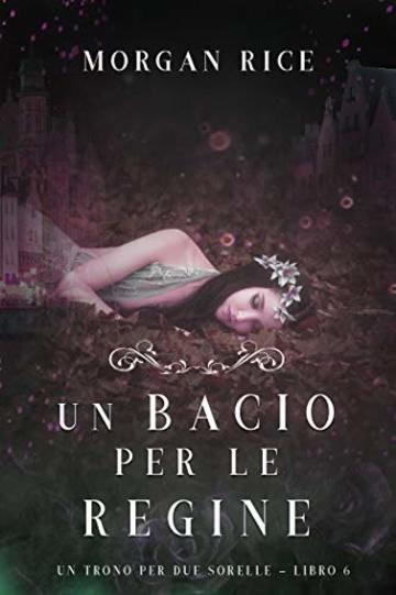 Un Bacio per le Regine (Un Trono per due Sorelle&mdash;Libro Sei)