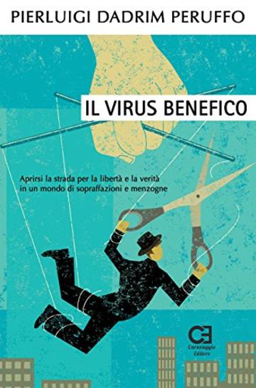 Il Virus benefico. Aprirsi la strada per la libert&agrave; e la verit&agrave; in un mondo di sopraffazioni e menzogne