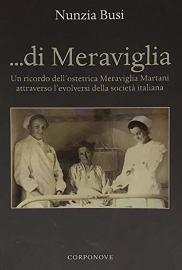 Di Meraviglia: Un ricordo dell'ostetrica Meraviglia Martani attraverso l'evolversi della societ&agrave; italiana