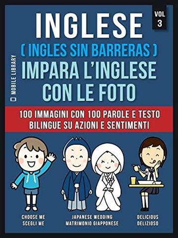 Inglese ( Ingles Sin Barreras ) Impara L&rsquo;Inglese Con Le Foto (Vol 3): 100 immagini con 100 parole e testo bilingue su Azioni e Sentimenti (Foreign Language Learning Guides)