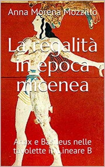 La regalit&agrave; in epoca micenea: Anax e Basileus nelle tavolette in Lineare B