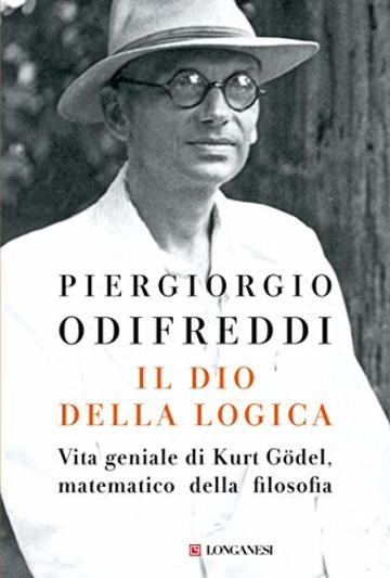Il dio della logica: Vita geniale di Kurt G&ouml;del  matematico della filosofia