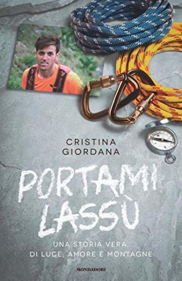 Portami lass&ugrave;: Una storia vera, di luce, amore e montagne