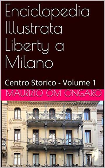 Enciclopedia Illustrata Liberty a Milano: Centro Storico - Volume 1