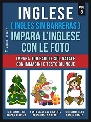 Inglese ( Ingles Sin Barreras ) Impara L&rsquo;Inglese Con Le Foto (Vol 8): Impara 100 parole sul Natale con immagini e testo bilingue (Foreign Language Learning Guides)