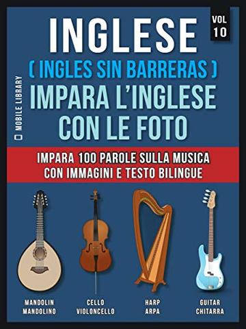 Inglese ( Ingles Sin Barreras ) Impara L&rsquo;Inglese Con Le Foto (Vol 10): Impara 100 parole sulla musica con immagini e testo bilingue (Foreign Language Learning Guides)