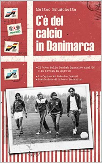 C&rsquo;&egrave; del calcio in Danimarca: Il boom della Danish Dynamite anni &rsquo;80 e la favola di Euro &lsquo;92 (Storie Mondiali Vol. 3)