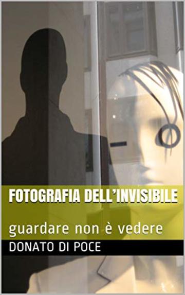 FOTOGRAFIA DELL&rsquo;INVISIBILE : guardare non &egrave; vedere