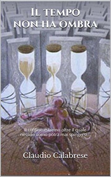 Il tempo non ha ombra: Il confine estremo oltre il quale nessun uomo potr&agrave; mai spingersi...